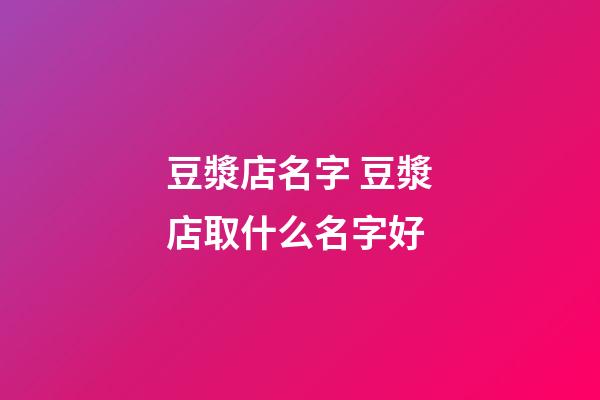 豆漿店名字 豆漿店取什么名字好-第1張-店鋪起名-玄機派